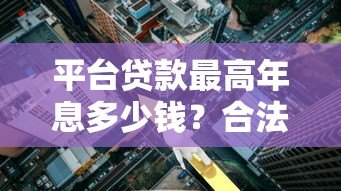 平台贷款最高年息多少钱？合法利率范围全解析