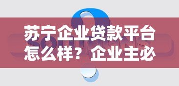 苏宁企业贷款平台怎么样?企业主必看的真实评测 苏宁企业贷款平台怎么样?企业主必看的真实评测