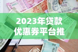 2023年贷款优惠券平台推荐:哪里能领最划算? 2023年贷款优惠券平台推荐:哪里能领最划算?