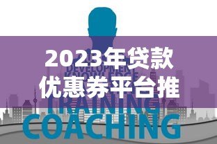 2023年贷款优惠券平台推荐:哪里能领最划算? 2023年贷款优惠券平台推荐:哪里能领最划算?