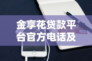 金享花贷款平台官方电话及联系方式详解 金享花贷款平台官方电话及联系方式详解