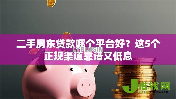 二手房东贷款哪个平台好？这5个正规渠道靠谱又低息