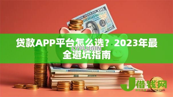 贷款APP平台怎么选?2023年最全避坑指南 贷款APP平台怎么选?2023年最全避坑指南