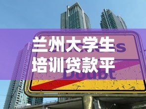 兰州大学生培训贷款平台推荐:低息助学方案与申请指南 兰州大学生培训贷款平台推荐:低息助学方案与申请指南