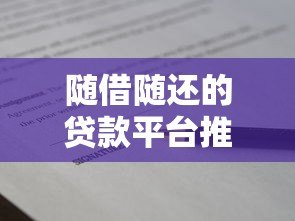 随借随还的贷款平台推荐:灵活借款还款更自由 随借随还的贷款平台推荐:灵活借款还款更自由