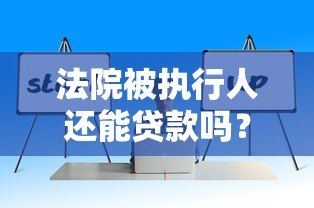法院被执行人还能贷款吗?这些真实渠道或许能解决资金问题 法院被执行人还能贷款吗?这些真实渠道或许能解决资金问题