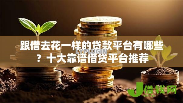 跟借去花一样的贷款平台有哪些?十大靠谱借贷平台推荐 跟借去花一样的贷款平台有哪些?十大靠谱借贷平台推荐