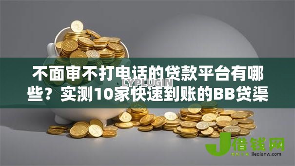 不面审不打电话的贷款平台有哪些?实测10家快速到账的BB贷渠道 不面审不打电话的贷款平台有哪些?实测10家快速到账的BB贷渠道