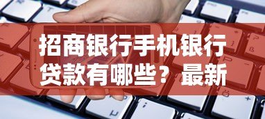 招商银行手机银行贷款有哪些？最新产品解析与申请攻略