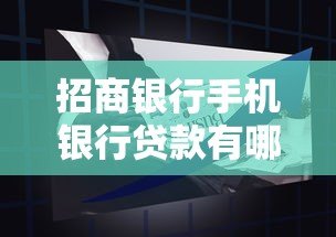 招商银行手机银行贷款有哪些？最新产品解析与申请攻略