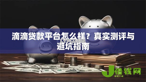 滴滴贷款平台怎么样?真实测评与避坑指南 滴滴贷款平台怎么样?真实测评与避坑指南