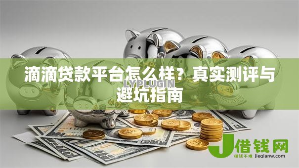 滴滴贷款平台怎么样?真实测评与避坑指南 滴滴贷款平台怎么样?真实测评与避坑指南