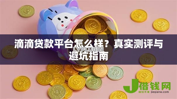 滴滴贷款平台怎么样?真实测评与避坑指南 滴滴贷款平台怎么样?真实测评与避坑指南