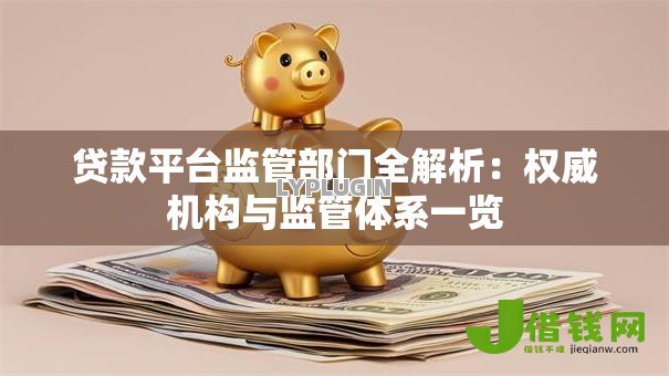 贷款平台监管部门全解析:权威机构与监管体系一览 贷款平台监管部门全解析:权威机构与监管体系一览