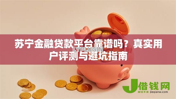苏宁金融贷款平台靠谱吗?真实用户评测与避坑指南 苏宁金融贷款平台靠谱吗?真实用户评测与避坑指南