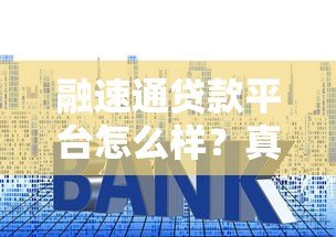 融速通贷款平台怎么样?真实评测贷款资质、利率与用户反馈 融速通贷款平台怎么样?真实评测贷款资质、利率与用户反馈
