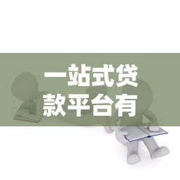 一站式贷款平台有哪些？全面解析主流选择与注意事项