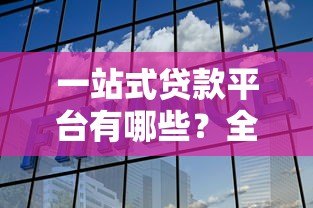 一站式贷款平台有哪些？全面解析主流选择与注意事项