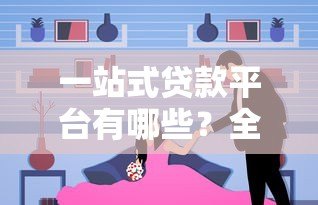 一站式贷款平台有哪些？全面解析主流选择与注意事项