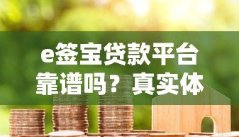 e签宝贷款平台靠谱吗?真实体验与详细评测 e签宝贷款平台靠谱吗?真实体验与详细评测