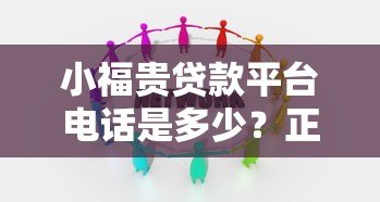 小福贵贷款平台电话是多少?正规联系方式与贷款流程全解析 小福贵贷款平台电话是多少?正规联系方式与贷款流程全解析