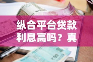 纵合平台贷款利息高吗?真实测评与省钱攻略 纵合平台贷款利息高吗?真实测评与省钱攻略