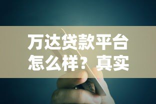 万达贷款平台怎么样?真实用户评测与可靠度分析 万达贷款平台怎么样?真实用户评测与可靠度分析