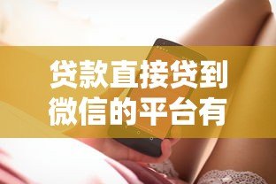 贷款直接贷到微信的平台有哪些?真实渠道与操作指南 贷款直接贷到微信的平台有哪些?真实渠道与操作指南
