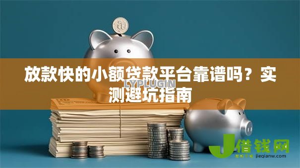 放款快的小额贷款平台靠谱吗?实测避坑指南 放款快的小额贷款平台靠谱吗?实测避坑指南