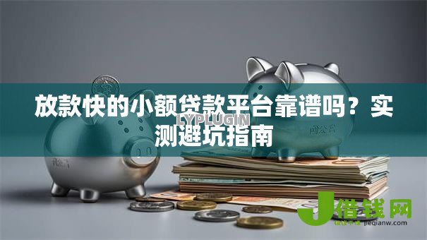 放款快的小额贷款平台靠谱吗?实测避坑指南 放款快的小额贷款平台靠谱吗?实测避坑指南