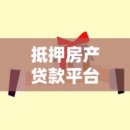 抵押房产贷款平台哪家好？靠谱平台推荐及避坑指南