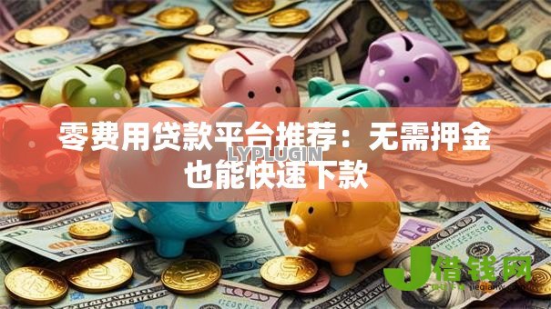零费用贷款平台推荐：无需押金也能快速下款