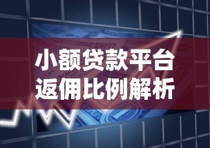 小额贷款平台返佣比例解析:2023年最新行情 小额贷款平台返佣比例解析:2023年最新行情