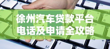 徐州汽车贷款平台电话及申请全攻略 徐州汽车贷款平台电话及申请全攻略