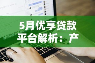 5月优享贷款平台解析:产品特点、申请流程及用户评价 5月优享贷款平台解析:产品特点、申请流程及用户评价