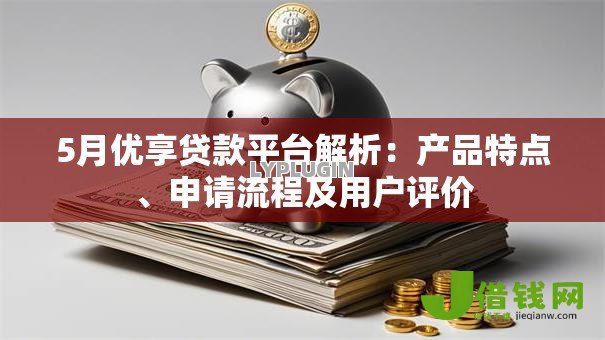 5月优享贷款平台解析:产品特点、申请流程及用户评价 5月优享贷款平台解析:产品特点、申请流程及用户评价