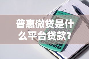 普惠微贷是什么平台贷款？全面解析产品特点与申请流程