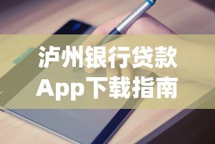 泸州银行贷款App下载指南:正规平台快速申请攻略 泸州银行贷款App下载指南:正规平台快速申请攻略