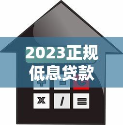 2023正规低息贷款平台测评：哪家利息低且安全可靠