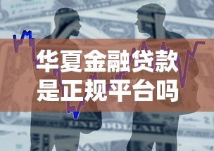 华夏金融贷款是正规平台吗?可靠性和安全性深度解析 华夏金融贷款是正规平台吗?可靠性和安全性深度解析