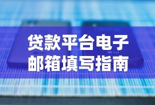 贷款平台电子邮箱填写指南:正确操作避免审核失败 贷款平台电子邮箱填写指南:正确操作避免审核失败