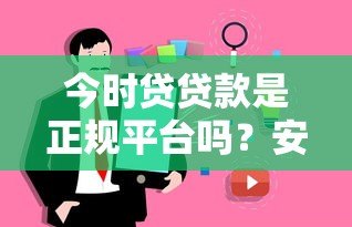 今时贷贷款是正规平台吗?安全可靠吗?用户真实评价解析 今时贷贷款是正规平台吗?安全可靠吗?用户真实评价解析
