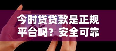 今时贷贷款是正规平台吗?安全可靠吗?用户真实评价解析 今时贷贷款是正规平台吗?安全可靠吗?用户真实评价解析