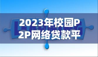 2023年校园P2P网络贷款平台排名:权威推荐与避坑指南 2023年校园P2P网络贷款平台排名:权威推荐与避坑指南
