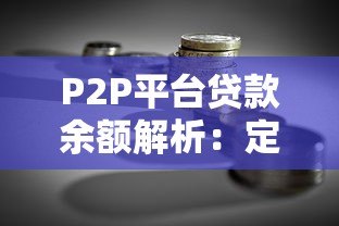 P2P平台贷款余额解析:定义、影响与注意事项 P2P平台贷款余额解析:定义、影响与注意事项