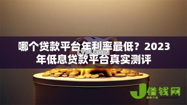 哪个贷款平台年利率最低？2023年低息贷款平台真实测评