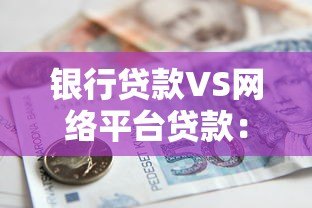 银行贷款VS网络平台贷款:五大核心区别与选择指南 银行贷款VS网络平台贷款:五大核心区别与选择指南