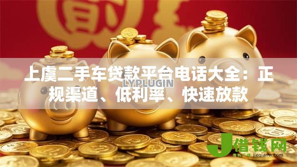 上虞二手车贷款平台电话大全：正规渠道、低利率、快速放款