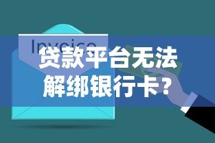 贷款平台无法解绑银行卡？5大原因及解决办法全解析