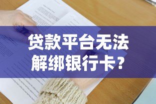 贷款平台无法解绑银行卡？5大原因及解决办法全解析